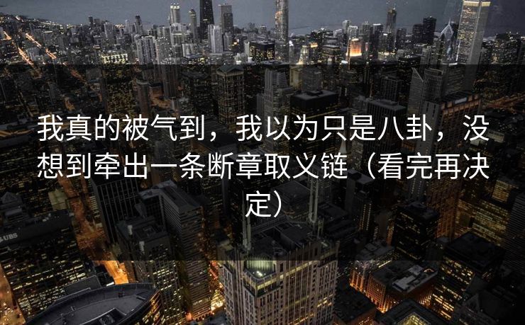 我真的被气到,我以为只是八卦,没想到牵出一条断章取义链(看完再决定)