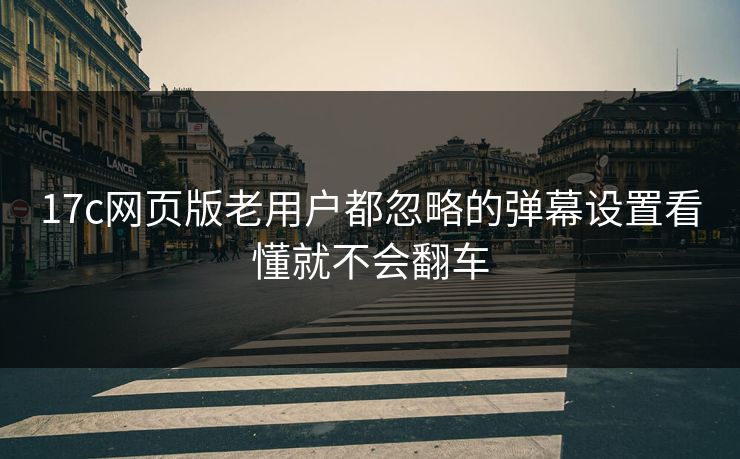 17c网页版老用户都忽略的弹幕设置看懂就不会翻车