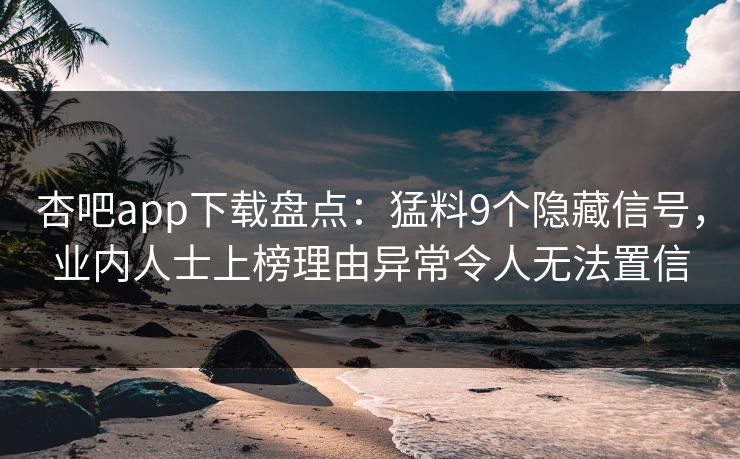 杏吧app下载盘点：猛料9个隐藏信号，业内人士上榜理由异常令人无法置信