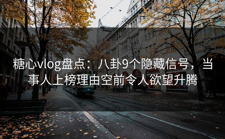 糖心vlog盘点：八卦9个隐藏信号，当事人上榜理由空前令人欲望升腾