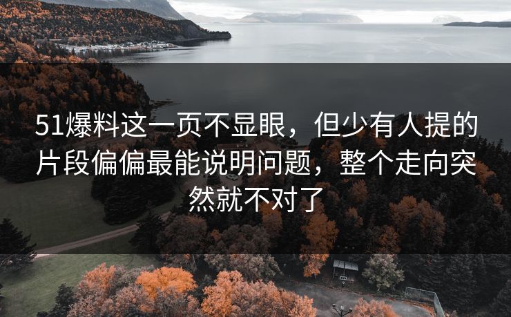 51爆料这一页不显眼，但少有人提的片段偏偏最能说明问题，整个走向突然就不对了