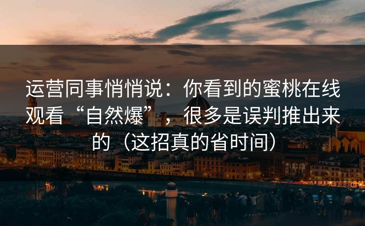 运营同事悄悄说:你看到的蜜桃在线观看“自然爆”,很多是误判推出来的(这招真的省时间) 运营同事悄悄说:你看到的蜜桃在线观看“自然爆”,很多是误判推出来的(这招真的省时间)